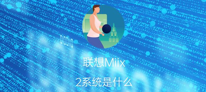 联想Miix 2系统是什么？联想Miix 2能升级安卓4.3吗？